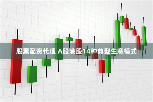 股票配资代理 A股港股14种典型生意模式