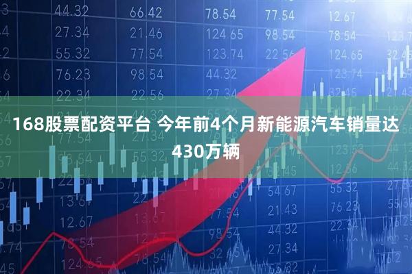 168股票配资平台 今年前4个月新能源汽车销量达430万辆