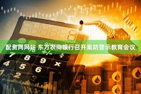 配资网网站 东方农商银行召开案防警示教育会议