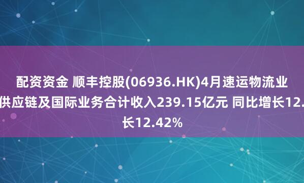 配资资金 顺丰控股(06936.HK)4月速运物流业务、供应链及国际业务合计收入239.15亿元 同比增长12.42%