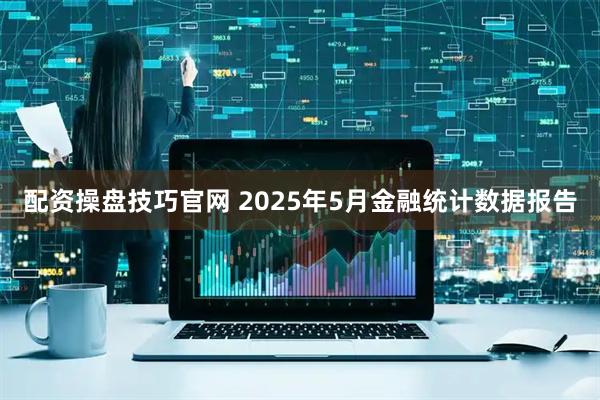 配资操盘技巧官网 2025年5月金融统计数据报告