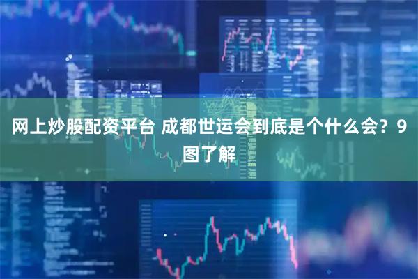 网上炒股配资平台 成都世运会到底是个什么会？9图了解