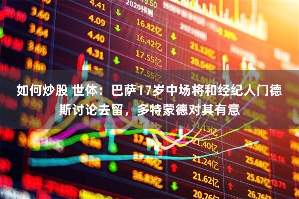 如何炒股 世体：巴萨17岁中场将和经纪人门德斯讨论去留，多特蒙德对其有意
