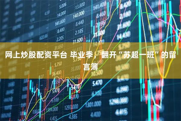 网上炒股配资平台 毕业季，翻开“苏超一班”的留言簿