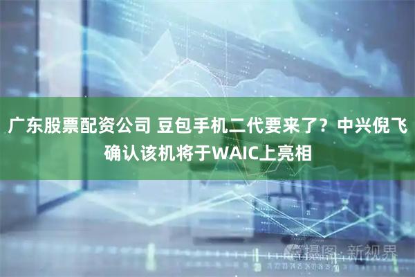 广东股票配资公司 豆包手机二代要来了?中兴倪飞确认该机将于WAIC上亮相
