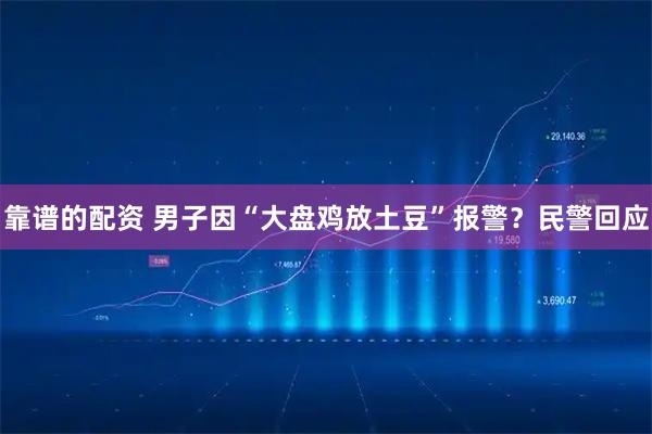 靠谱的配资 男子因“大盘鸡放土豆”报警?民警回应